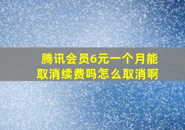 腾讯会员6元一个月能取消续费吗怎么取消啊