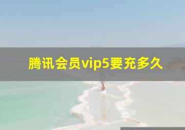 腾讯会员vip5要充多久