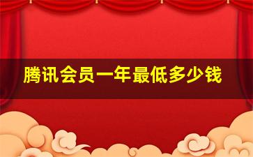 腾讯会员一年最低多少钱