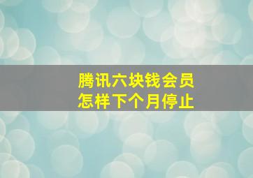 腾讯六块钱会员怎样下个月停止