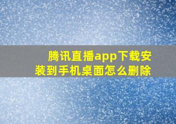 腾讯直播app下载安装到手机桌面怎么删除