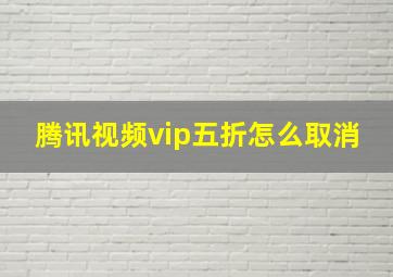 腾讯视频vip五折怎么取消