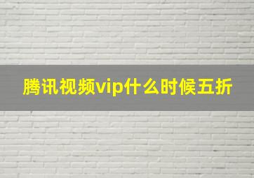 腾讯视频vip什么时候五折