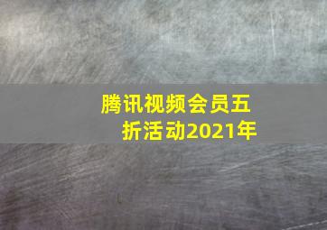 腾讯视频会员五折活动2021年