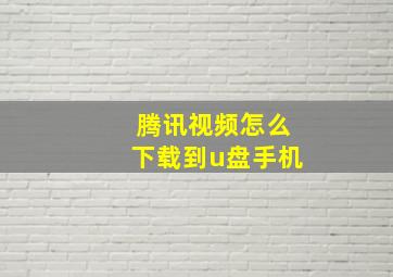 腾讯视频怎么下载到u盘手机