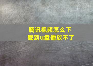 腾讯视频怎么下载到u盘播放不了