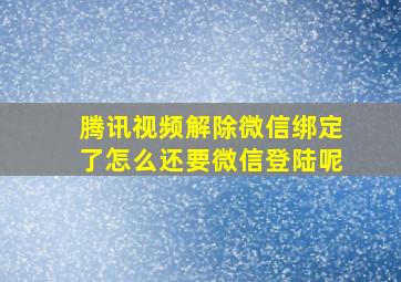 腾讯视频解除微信绑定了怎么还要微信登陆呢