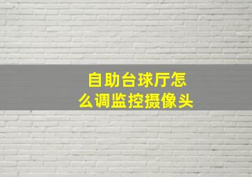 自助台球厅怎么调监控摄像头