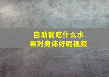 自助餐吃什么水果对身体好呢视频