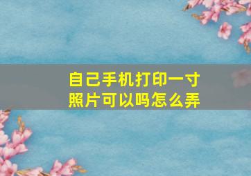 自己手机打印一寸照片可以吗怎么弄