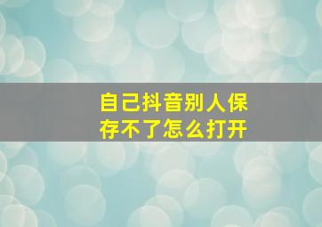 自己抖音别人保存不了怎么打开