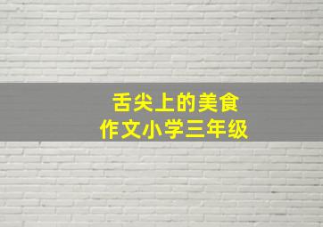 舌尖上的美食作文小学三年级