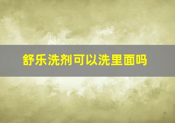 舒乐洗剂可以洗里面吗