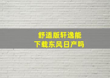 舒适版轩逸能下载东风日产吗