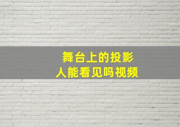 舞台上的投影人能看见吗视频