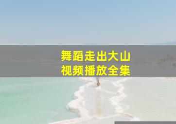 舞蹈走出大山视频播放全集