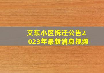 艾东小区拆迁公告2023年最新消息视频