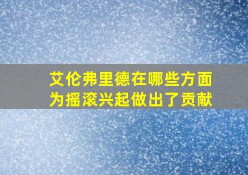 艾伦弗里德在哪些方面为摇滚兴起做出了贡献