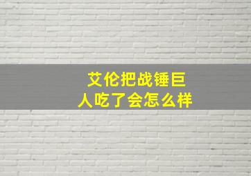 艾伦把战锤巨人吃了会怎么样