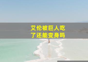 艾伦被巨人吃了还能变身吗