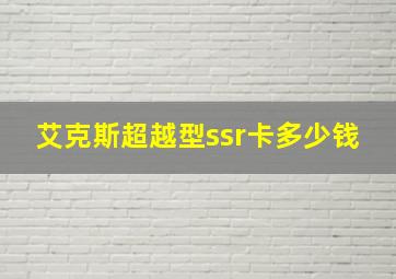 艾克斯超越型ssr卡多少钱