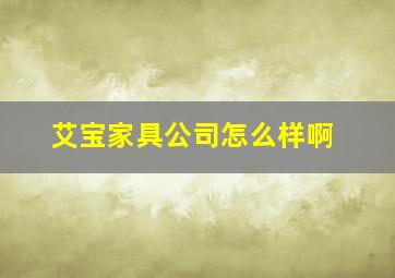 艾宝家具公司怎么样啊