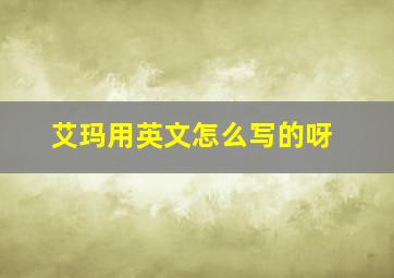 艾玛用英文怎么写的呀