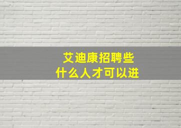 艾迪康招聘些什么人才可以进