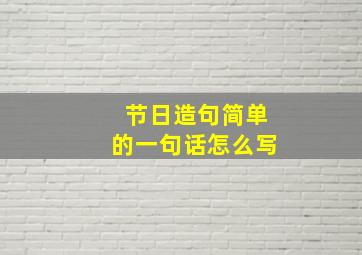 节日造句简单的一句话怎么写