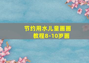 节约用水儿童画画教程8-10岁画