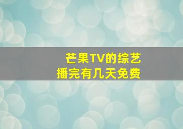 芒果TV的综艺播完有几天免费