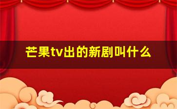 芒果tv出的新剧叫什么