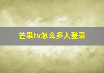 芒果tv怎么多人登录