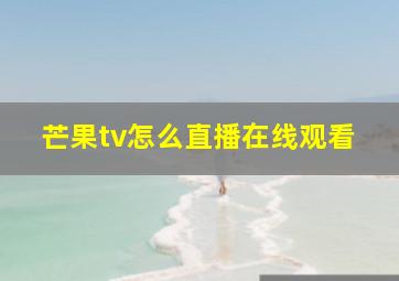 芒果tv怎么直播在线观看