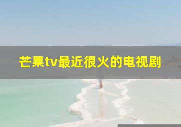 芒果tv最近很火的电视剧