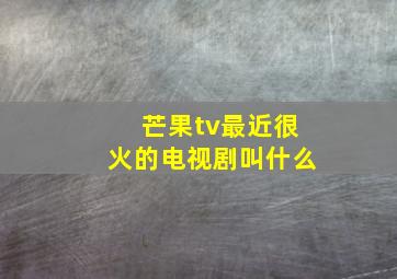 芒果tv最近很火的电视剧叫什么