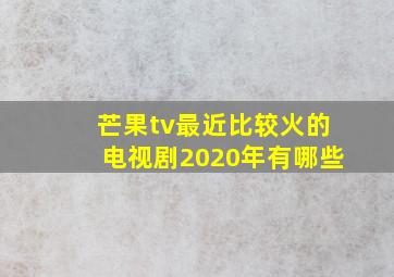 芒果tv最近比较火的电视剧2020年有哪些