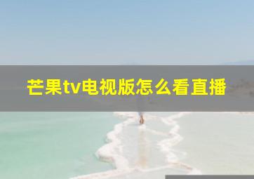 芒果tv电视版怎么看直播