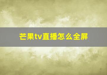 芒果tv直播怎么全屏