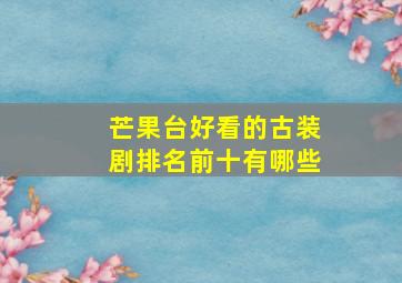 芒果台好看的古装剧排名前十有哪些