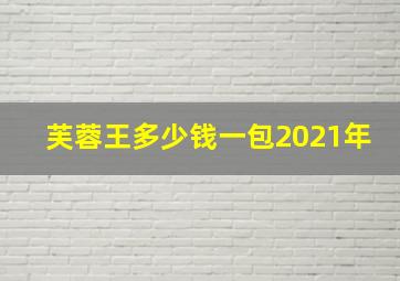 芙蓉王多少钱一包2021年