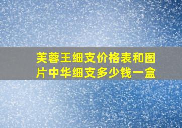 芙蓉王细支价格表和图片中华细支多少钱一盒