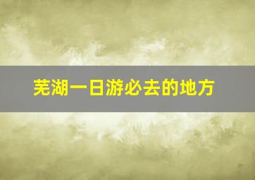 芜湖一日游必去的地方