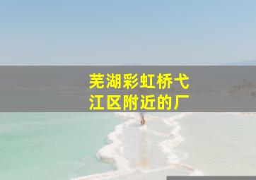 芜湖彩虹桥弋江区附近的厂