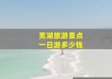 芜湖旅游景点一日游多少钱