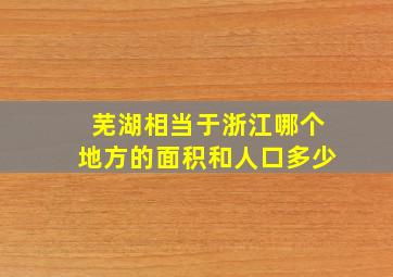 芜湖相当于浙江哪个地方的面积和人口多少