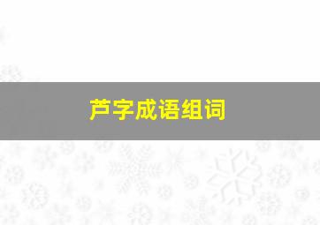 芦字成语组词