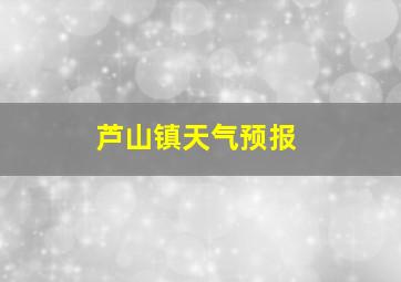 芦山镇天气预报