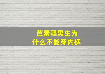 芭蕾舞男生为什么不能穿内裤