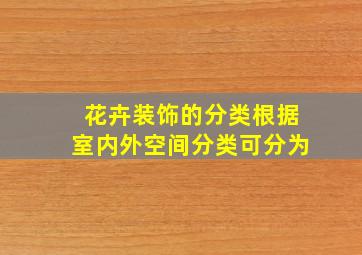 花卉装饰的分类根据室内外空间分类可分为